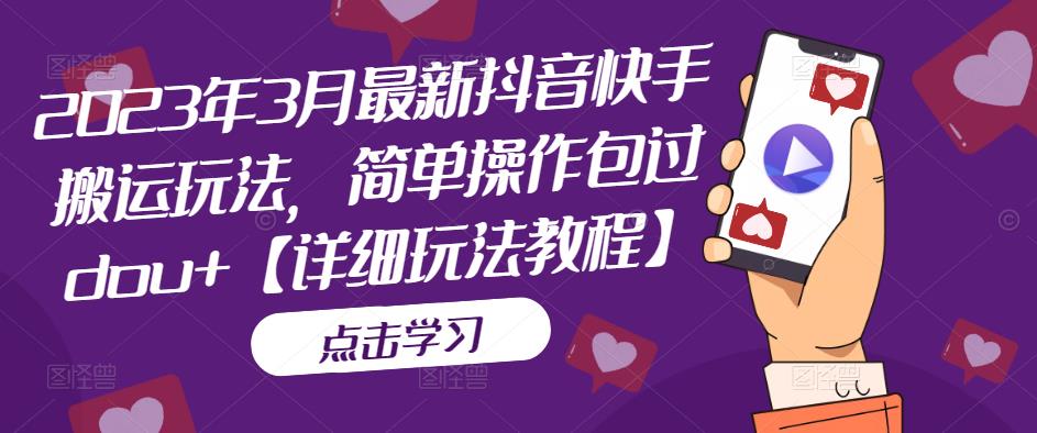 2023年3月最新抖音快手搬运玩法，简单操作包过dou+【详细玩法教程】-如意资源库