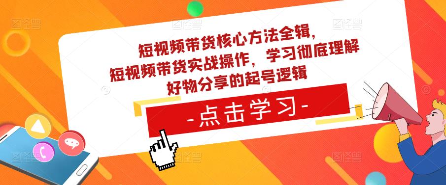 短视频带货核心方法全辑，​短视频带货实战操作，学习彻底理解好物分享的起号逻辑-如意资源库