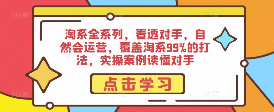 淘系全系列，看透对手，自然会运营，覆盖淘系99%的打法，实操案例读懂对手-如意资源库