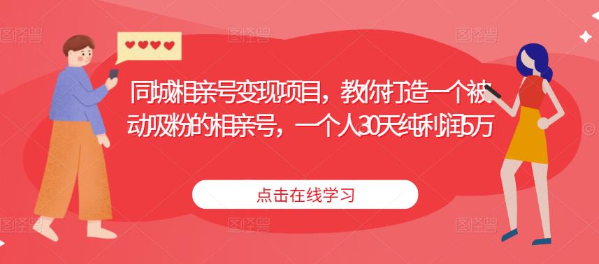 同城相亲号变现项目，教你打造一个被动吸粉的相亲号，一个人30天纯利润5万-如意资源库