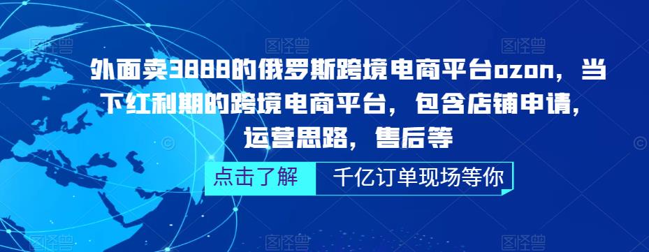 外面卖3888的俄罗斯跨境电商平台ozon运营，当下红利期的跨境电商平台，包含店铺申请，运营思路，售后等-如意资源库
