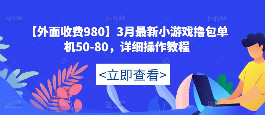【外面收费980】3月最新小游戏撸包单机50-80，详细操作教程-如意资源库