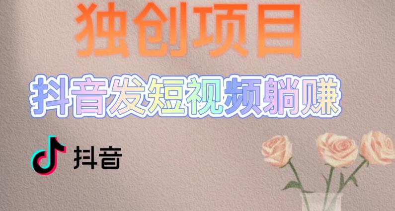 独创躺赚模式，短视频变现，每天发3条视频，被动收入，新号60+后期无上限-如意资源库