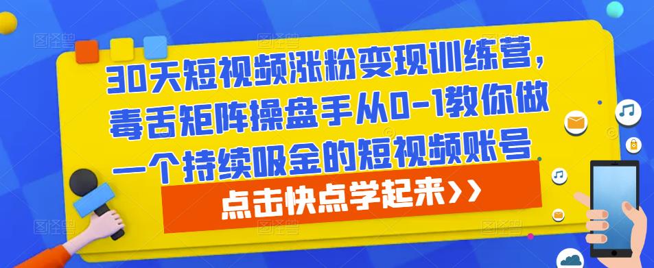 30天短视频涨粉变现训练营，毒舌矩阵操盘手从0-1教你做一个持续吸金的短视频账号-如意资源库