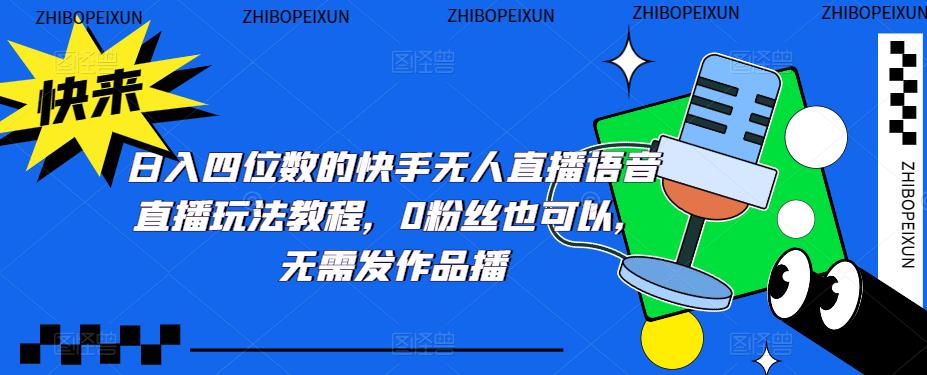日入四位数的快手无人直播语音直播玩法教程，0粉丝也可以，无需发作品-如意资源库