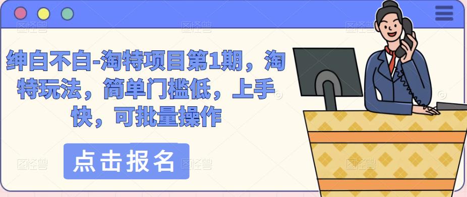 绅白不白-淘特项目第1期，淘特玩法，简单门槛低，上手快，可批量操作-如意资源库