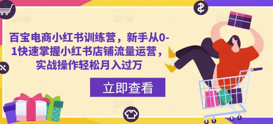 百宝电商小红书训练营，新手从0-1快速掌握小红书店铺流量运营，实战操作轻松月入过万-如意资源库