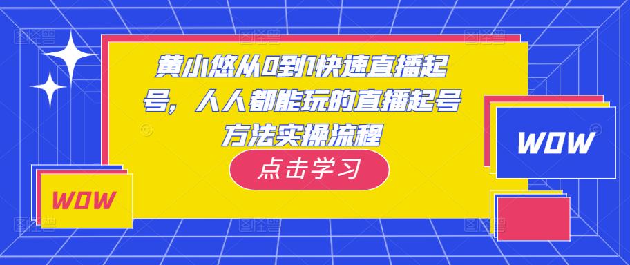黄小悠从0到1快速直播起号，人人都能玩的直播起号方法实操流程-如意资源库