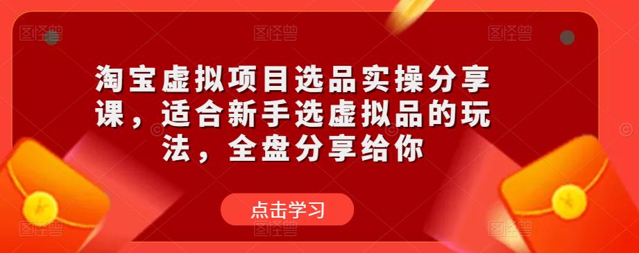 淘宝虚拟项目选品实操分享课，适合新手选虚拟品的玩法，全盘分享给你-如意资源库