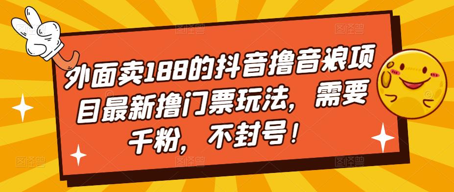 外面卖188的抖音撸音浪项目最新撸门票玩法，需要千粉，不封号！-如意资源库