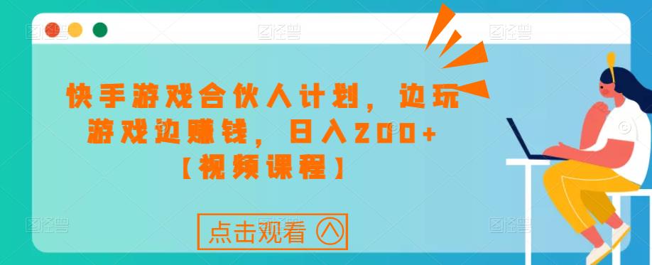 快手游戏合伙人计划项目，边玩游戏边赚钱，日入200+【视频课程】-如意资源库