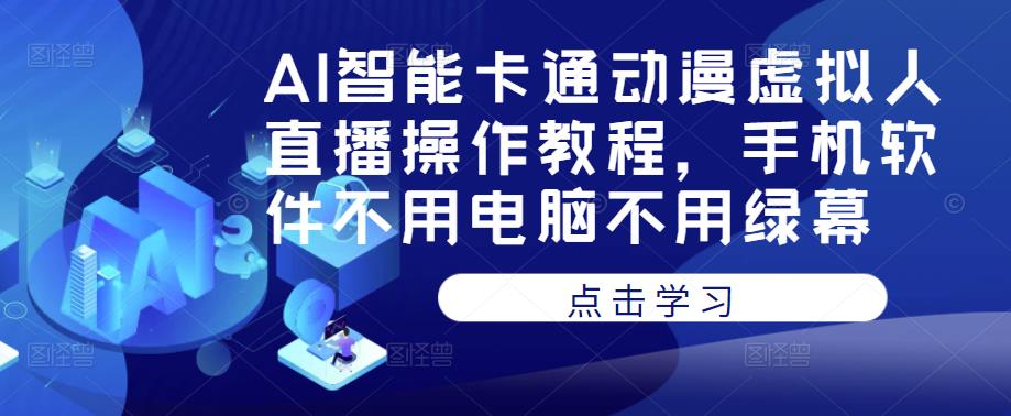 AI智能卡通动漫虚拟人直播操作教程，手机软件不用电脑不用绿幕-如意资源库
