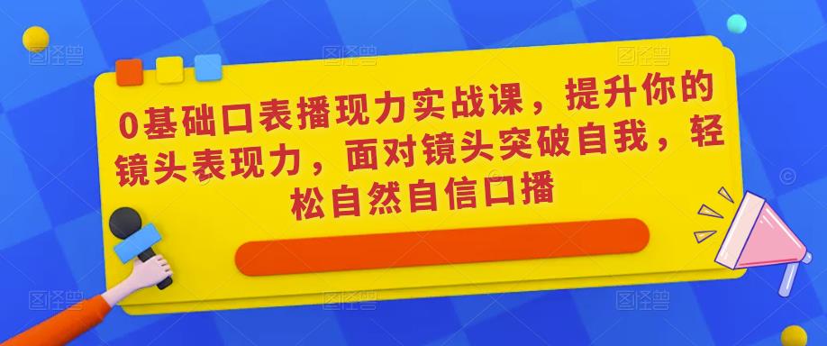 0基础口表播‬现力实战课，提升你的镜头表现力，面对镜头突破自我，轻松自然自信口播-如意资源库