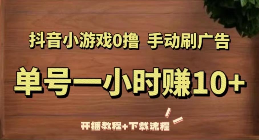 抖音小游戏0撸手动刷广告，单号一小时赚10+（开播教程+下载流程）-如意资源库