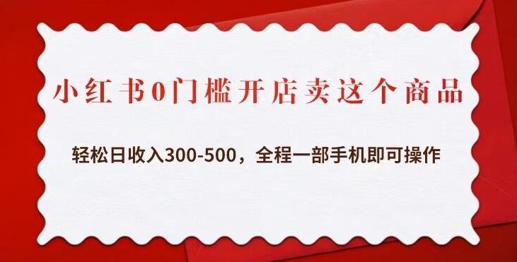 小红书0门槛开店卖这个商品，轻松日收入300-500，全程一部手机即可操作-如意资源库