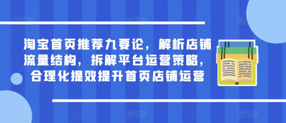 淘宝首页推荐九要论，解析店铺流量结构，拆解平台运营策略，合理化提效提升首页店铺运营-如意资源库