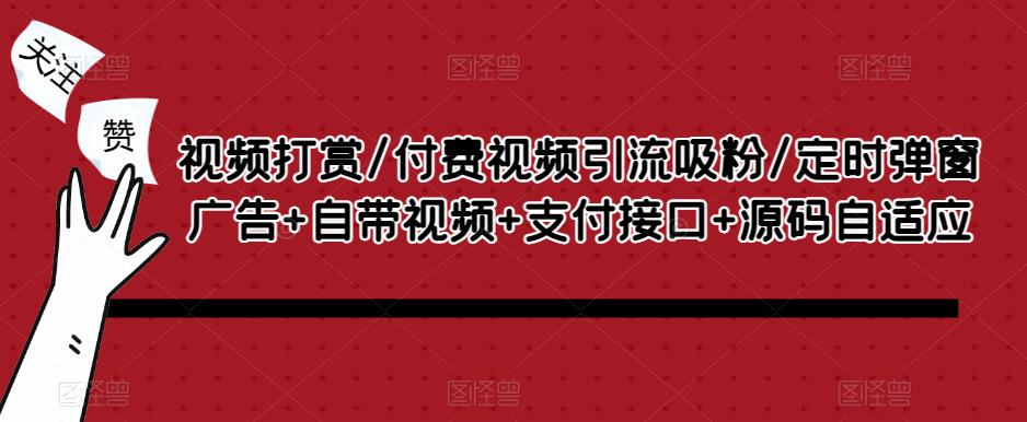 视频打赏/付费视频引流吸粉/定时弹窗广告+自带视频+支付接口+源码自适应-如意资源库