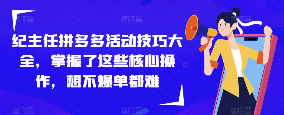 纪主任拼多多活动技巧大全，掌握了这些核心操作，想不爆单都难-如意资源库