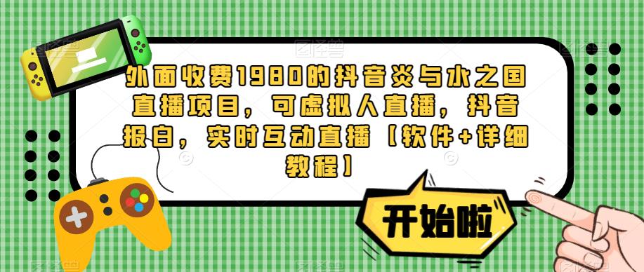 外面收费1980的抖音炎与水之国直播项目，可虚拟人直播，抖音报白，实时互动直播【软件+详细教程】-如意资源库