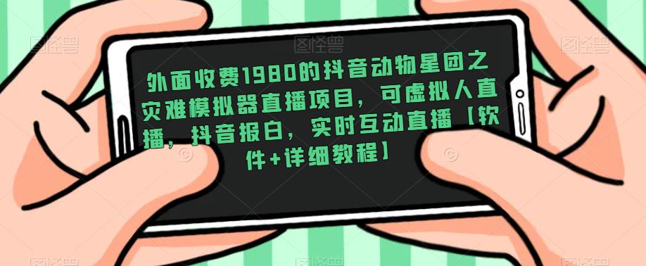 外面收费1980的抖音动物星团之灾难模拟器直播项目，可虚拟人直播，抖音报白，实时互动直播【软件+详细教程】-如意资源库
