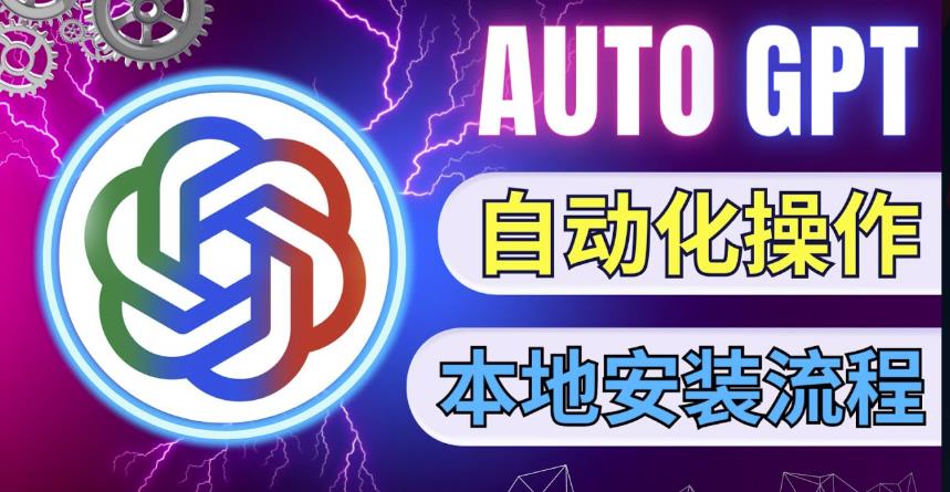 最新ChatGpt风向标，不同于普通gpt的史诗级技术升级，AutoGPT本地安装教程，让AI指导AI自动化完成任务-如意资源库