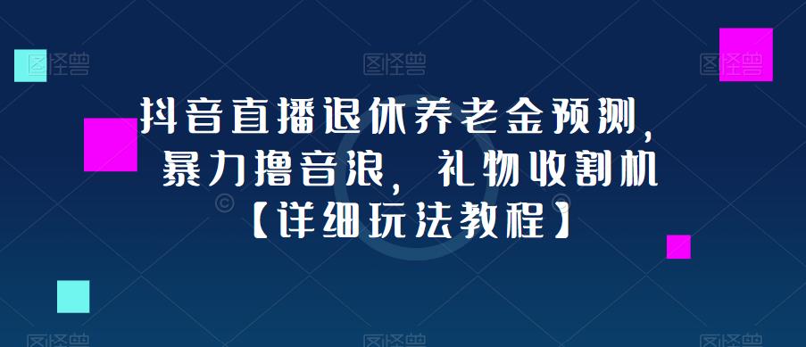 抖音直播退休养老金预测，暴力撸音浪，礼物收割机【详细玩法教程】-如意资源库