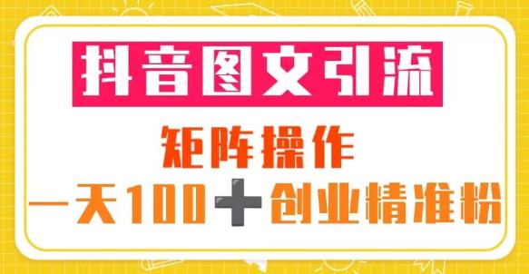 抖音图文引流矩阵操作一天100+创业精准粉（5节视频课+素材模板）-如意资源库