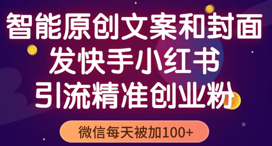 智能原创封面和创业文案，快手小红书引流精准创业粉，微信每天被加100+（揭秘）-如意资源库