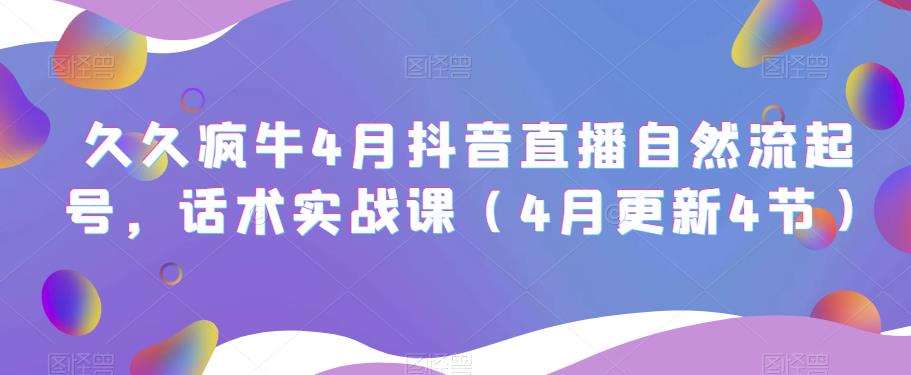 久久疯牛4月抖音直播纯自然流起号，话术实战课（4月更新4节）-如意资源库