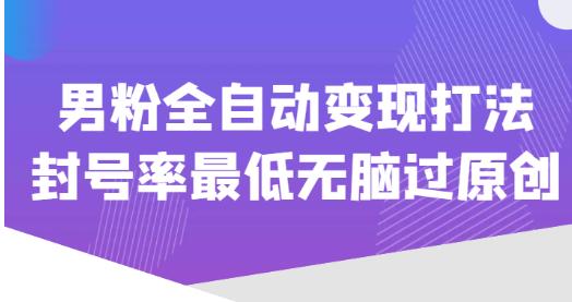 价值1980的男粉全自动变现打法，封号率最低无脑过原创-如意资源库