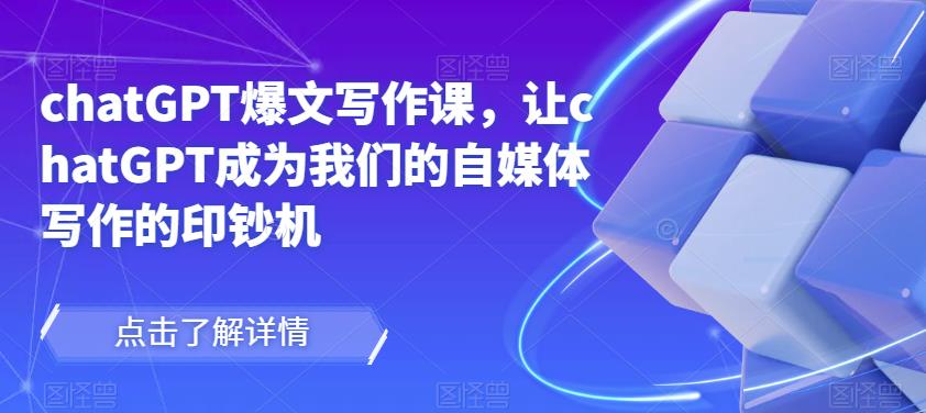 chatGPT爆文写作课，让chatGPT成为我们的自媒体写作的印钞机-如意资源库