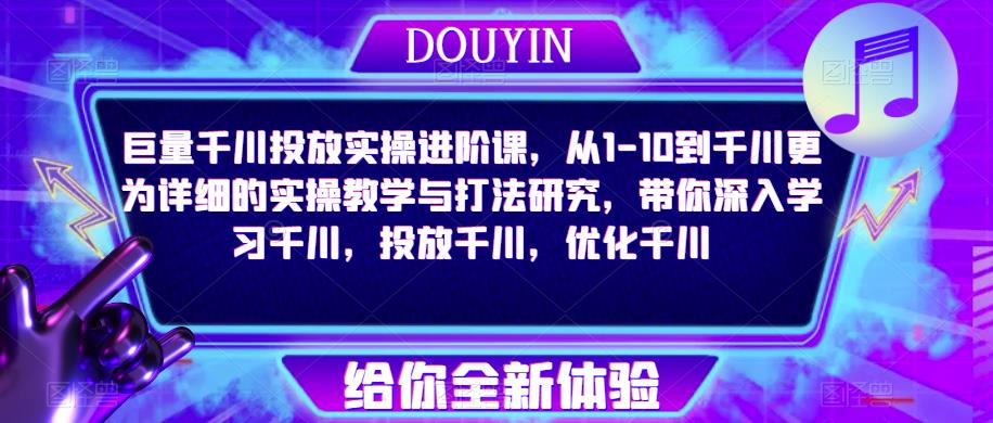 巨量千川投放实操进阶课，从1-10到千川更为详细的实操教学与打法研究，带你深入学习千川，投放千川，优化千川-如意资源库