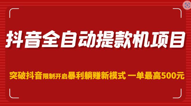 抖音全自动提款机项目，突破抖音限制开启暴利躺赚新模式一单最高500元（第二期）-如意资源库