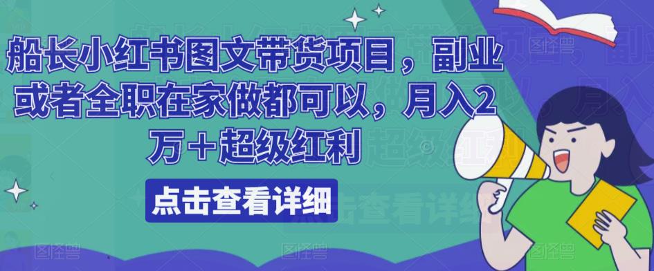 船长小红书图文带货项目，副业或者全职在家做都可以，月入2万＋超级红利-如意资源库