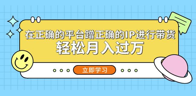 在正确的平台蹭正确的IP进行带货，轻松月入过万-如意资源库