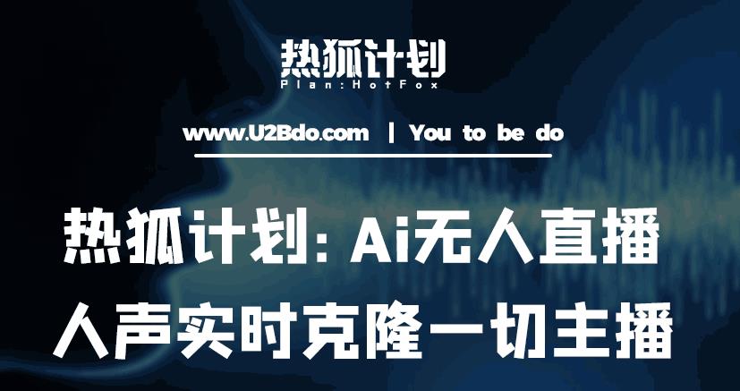 热狐计划：Ai无人直播实时克隆一切主播·无人直播新时代（包含所有使用到的软件）-如意资源库