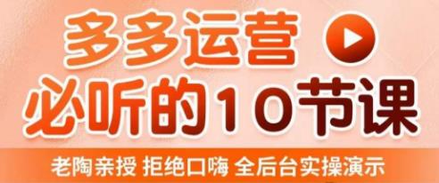 老陶电商·拼多多运营必听10节课，拒绝口嗨，全后台实操演示，花的少，赚得多，爆款更简单-如意资源库