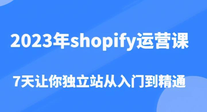 2023年shopify运营课，7天让你独立站从入门到精通（价值1980元）-如意资源库