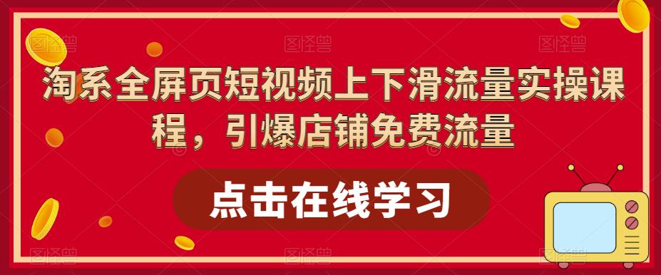 淘系全屏页短视频上下滑流量实操课程，引爆店铺免费流量-如意资源库