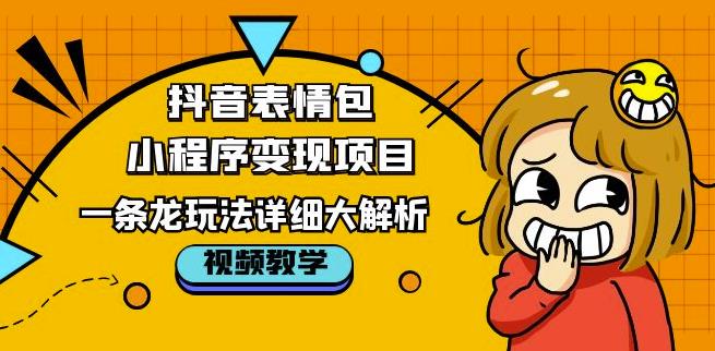 抖音表情包小程序变现项目，一条龙玩法详细大解析，视频版学习！-如意资源库