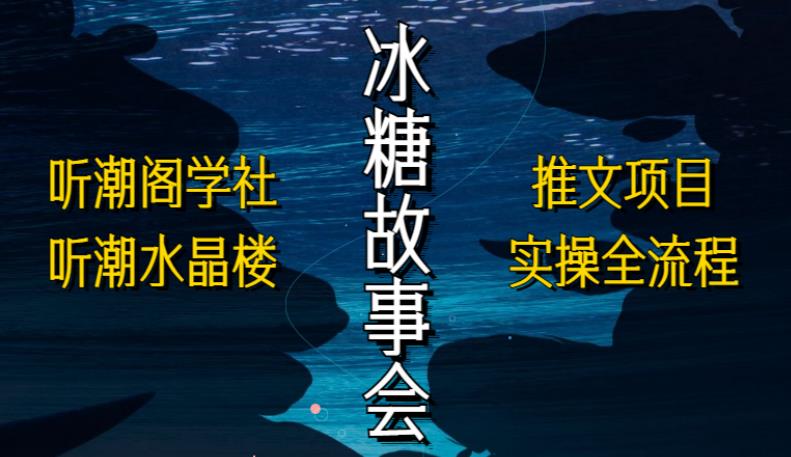 听潮阁学社听潮水晶楼抖音冰糖故事会项目实操，小说推文项目实操全流程，简单粗暴！-如意资源库