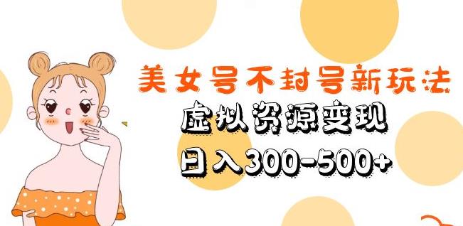 美女号不封号新玩法，虚拟资源变现，日入300-500+-如意资源库