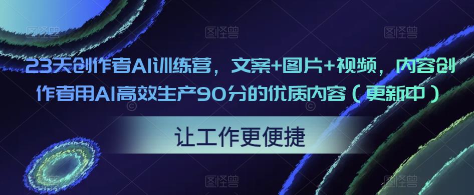 23天创作者AI训练营，文案+图片+视频，内容创作者用AI高效生产90分的优质内容（更新中）-如意资源库
