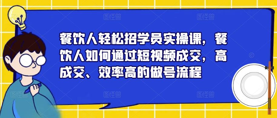 餐饮人轻松招学员实操课，餐饮人如何通过短视频成交，高成交、效率高的做号流程-如意资源库