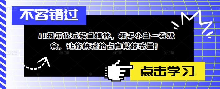 11招带你玩转自媒体，新手小白一看就会，让你快速抢占自媒体流量！-如意资源库