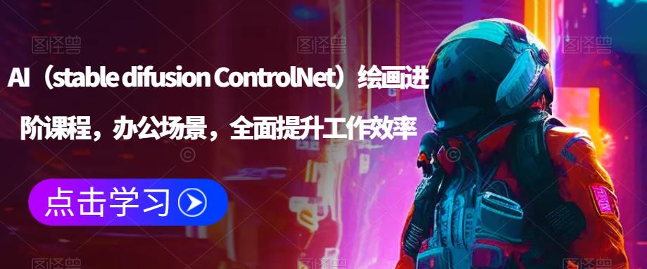 AI（stable difusion ControlNet）绘画进阶课程，办公场景，全面提升工作效率-如意资源库