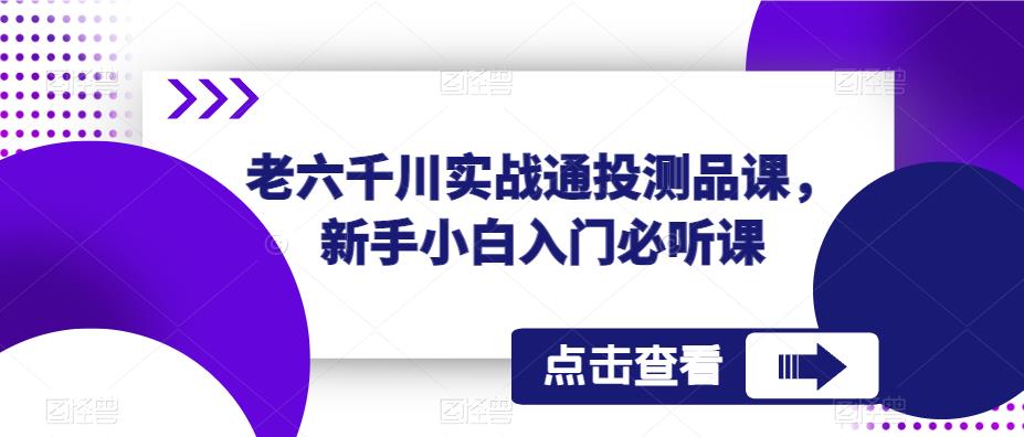 老六千川实战通投测品课，新手小白入门必听课-如意资源库