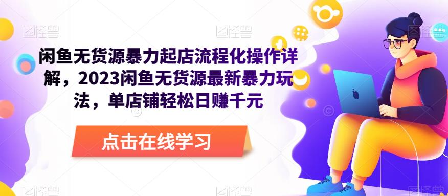 闲鱼无货源暴力起店流程化操作详解，2023闲鱼无货源最新暴力玩法，单店铺轻松日赚千元-如意资源库