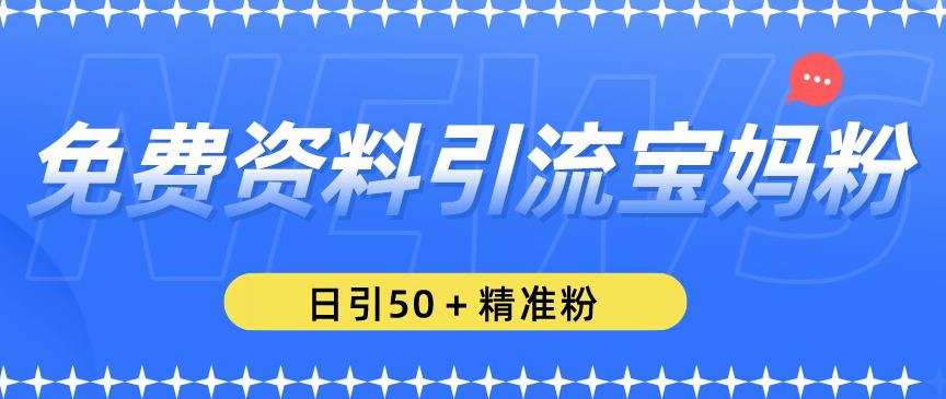 免费资料引流宝妈粉，日引50+精准粉【揭秘】-如意资源库