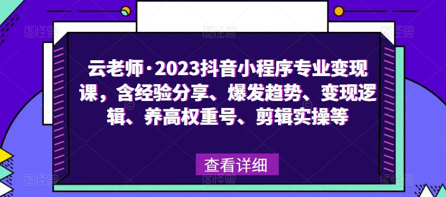 云老师·2023抖音小程序专业变现课，含经验分享、爆发趋势、变现逻辑、养高权重号、剪辑实操等-如意资源库